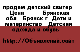 продам детский свитер › Цена ­ 100 - Брянская обл., Брянск г. Дети и материнство » Детская одежда и обувь   